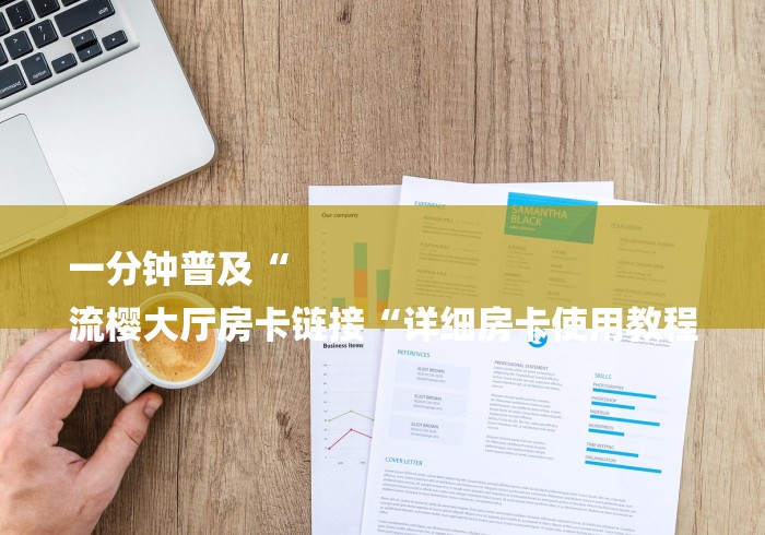 一分钟普及“
流樱大厅房卡链接“详细房卡使用教程