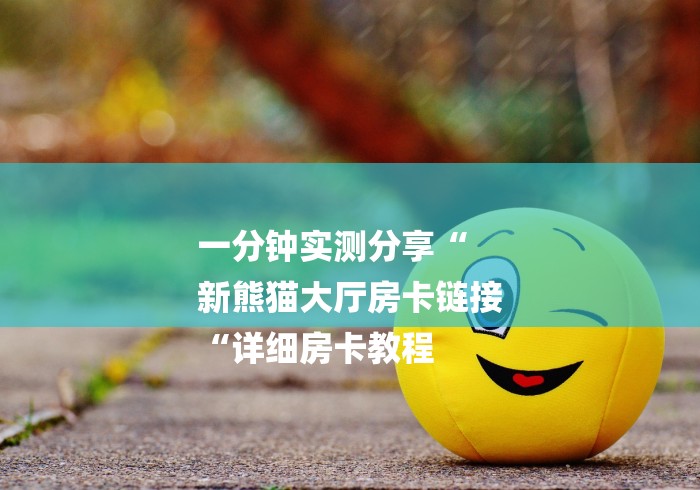 一分钟实测分享“
新熊猫大厅房卡链接
“详细房卡教程
