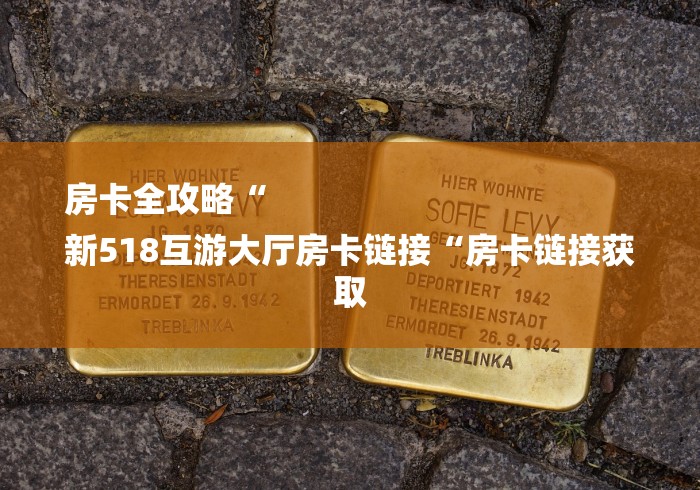 房卡全攻略“
新518互游大厅房卡链接“房卡链接获取