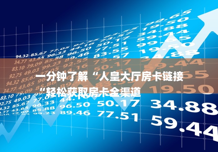 一分钟了解“人皇大厅房卡链接
“轻松获取房卡全渠道