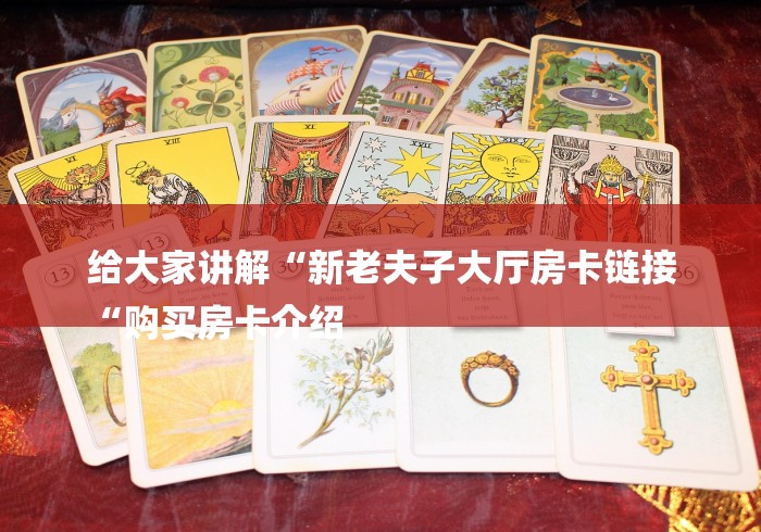 给大家讲解“新老夫子大厅房卡链接
“购买房卡介绍
