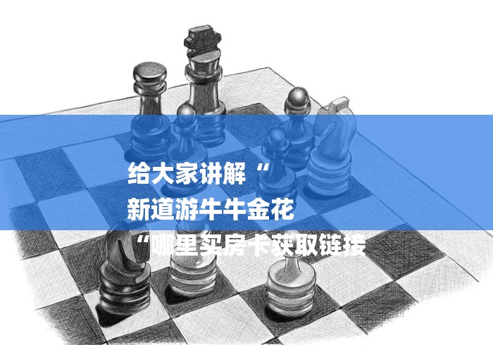 给大家讲解“
新道游牛牛金花
“哪里买房卡获取链接