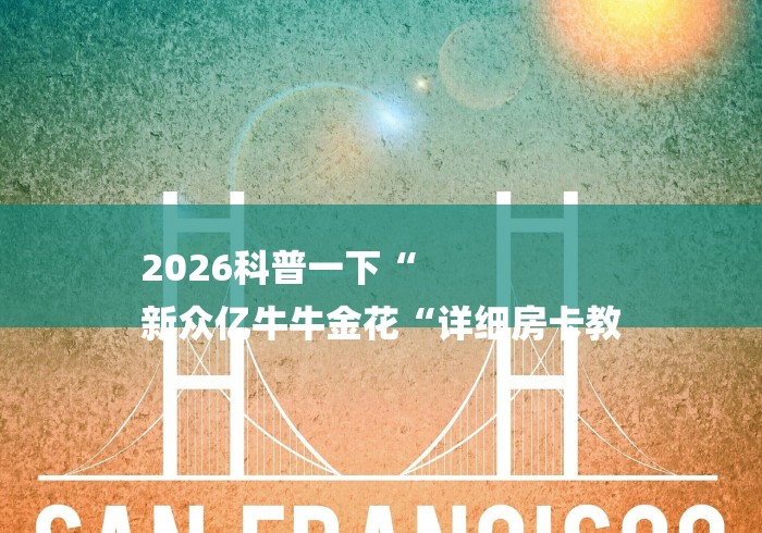 2026科普一下“
新众亿牛牛金花“详细房卡教