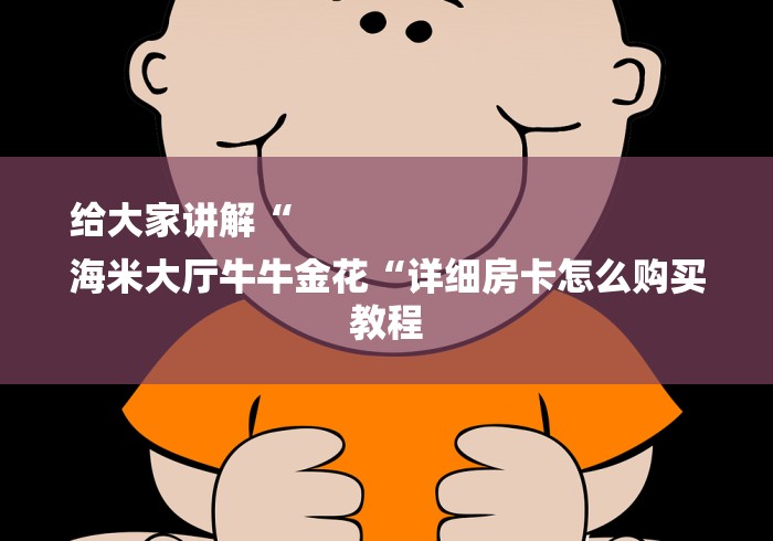 给大家讲解“
海米大厅牛牛金花“详细房卡怎么购买教程