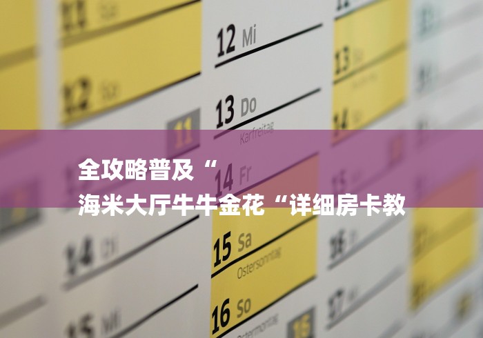 全攻略普及“
海米大厅牛牛金花“详细房卡教 全攻略普及“
海米大厅牛牛金花“详细房卡教