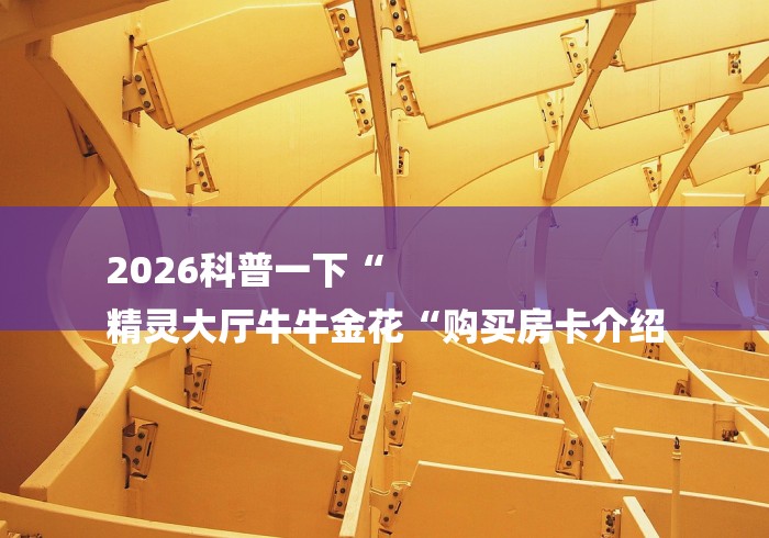 2026科普一下“
精灵大厅牛牛金花“购买房卡介绍 2026科普一下“
精灵大厅牛牛金花“购买房卡介绍