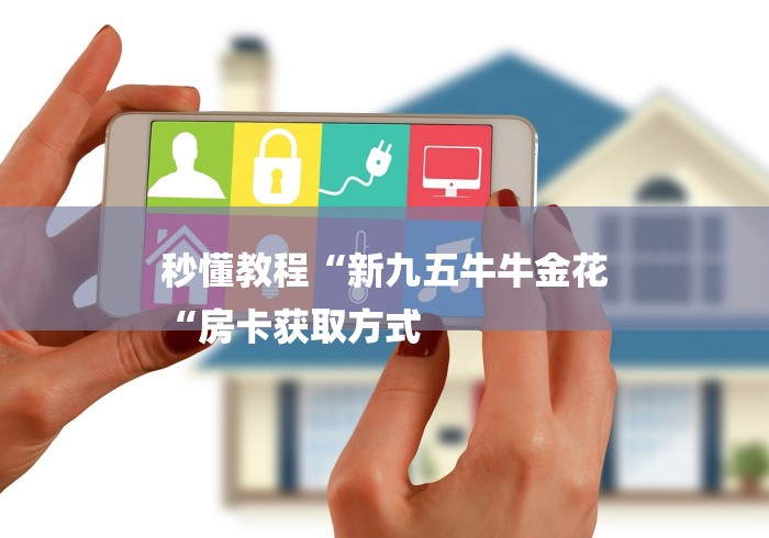 秒懂教程“新九五牛牛金花
“房卡获取方式 秒懂教程“新九五牛牛金花
“房卡获取方式