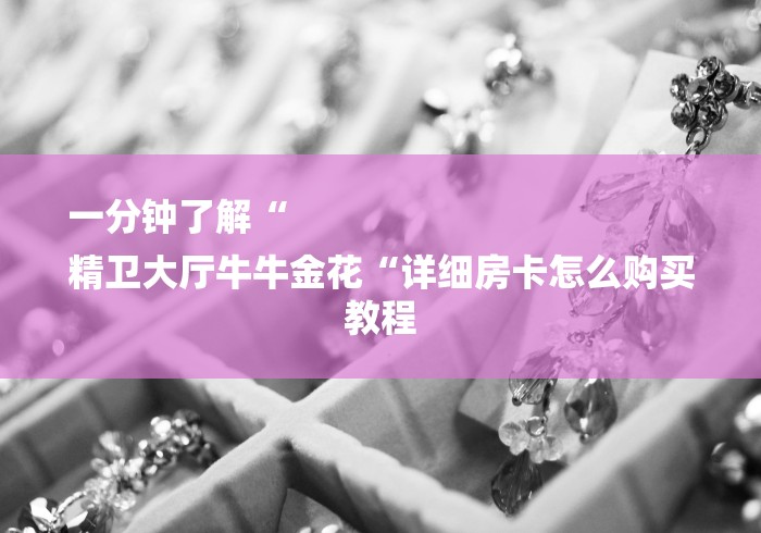 一分钟了解“
精卫大厅牛牛金花“详细房卡怎么购买教程