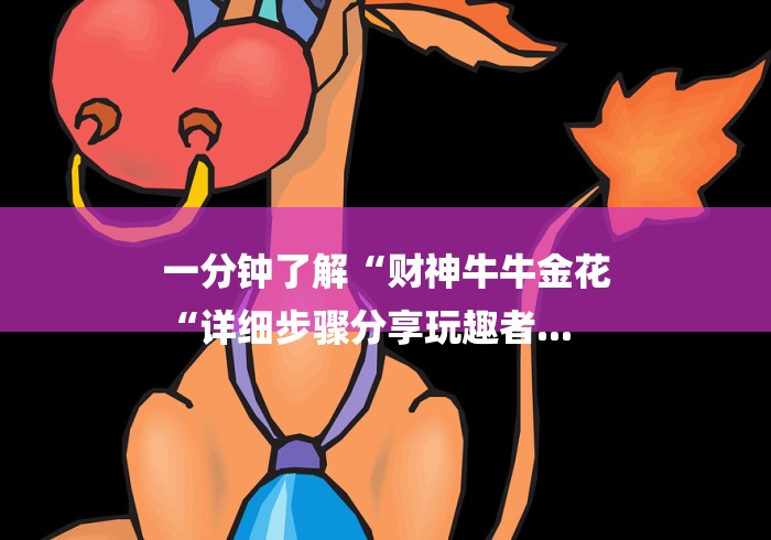 一分钟了解“财神牛牛金花
“详细步骤分享玩趣者...