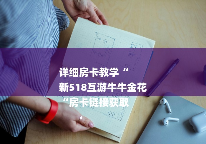 详细房卡教学“
新518互游牛牛金花
“房卡链接获取