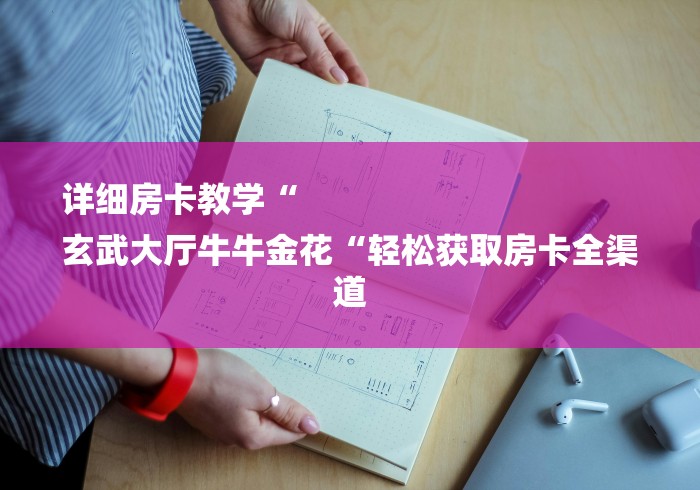 详细房卡教学“
玄武大厅牛牛金花“轻松获取房卡全渠道