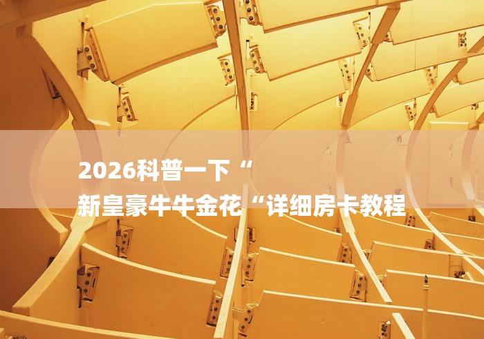 2026科普一下“
新皇豪牛牛金花“详细房卡教程 2026科普一下“
新皇豪牛牛金花“详细房卡教程