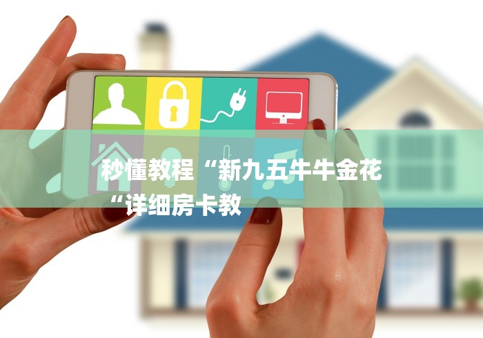 秒懂教程“新九五牛牛金花
“详细房卡教 秒懂教程“新九五牛牛金花
“详细房卡教