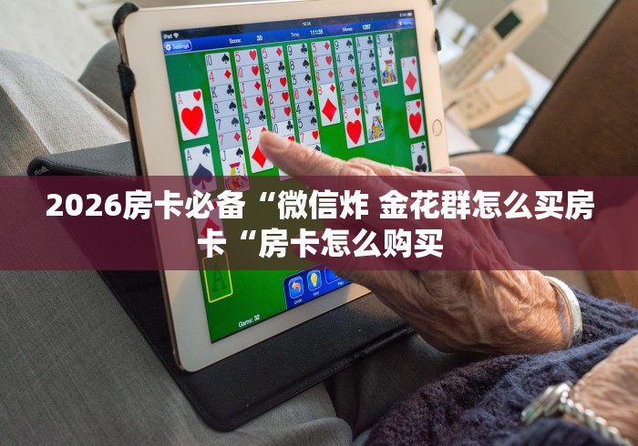 2026房卡必备“微信炸 金花群怎么买房卡“房卡怎么购买 2026房卡必备“微信炸 金花群怎么买房卡“房卡怎么购买