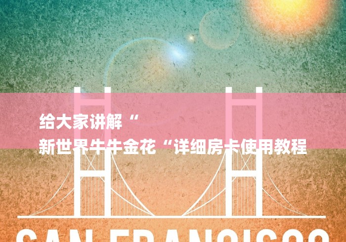 给大家讲解“
新世界牛牛金花“详细房卡使用教程 给大家讲解“
新世界牛牛金花“详细房卡使用教程