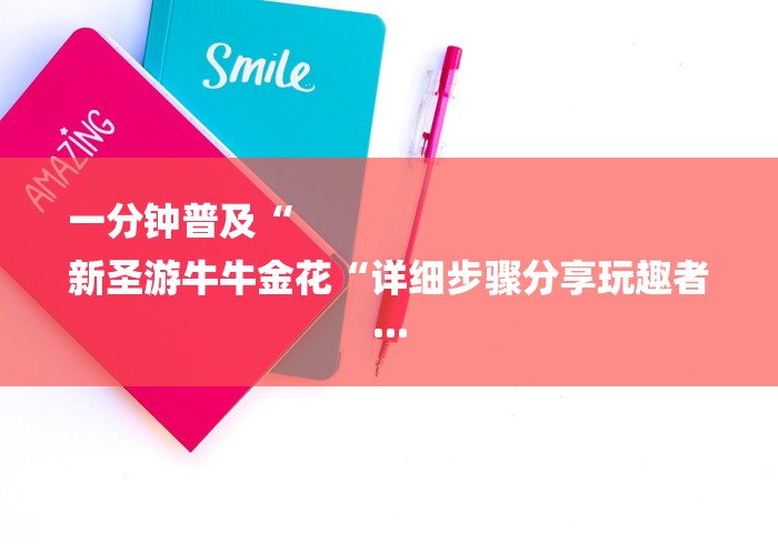 一分钟普及“
新圣游牛牛金花“详细步骤分享玩趣者... 一分钟普及“
新圣游牛牛金花“详细步骤分享玩趣者...