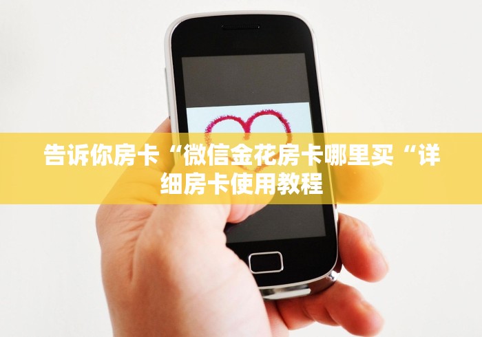 告诉你房卡“微信金花房卡哪里买“详细房卡使用教程