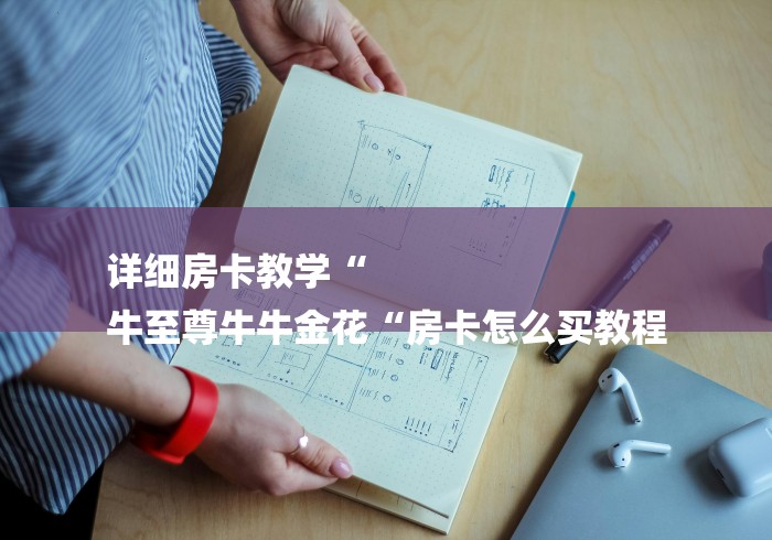 详细房卡教学“
牛至尊牛牛金花“房卡怎么买教程 详细房卡教学“
牛至尊牛牛金花“房卡怎么买教程