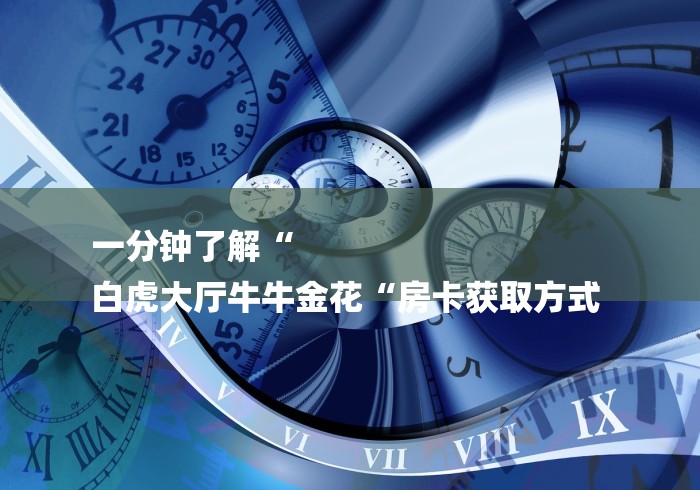 一分钟了解“
白虎大厅牛牛金花“房卡获取方式 