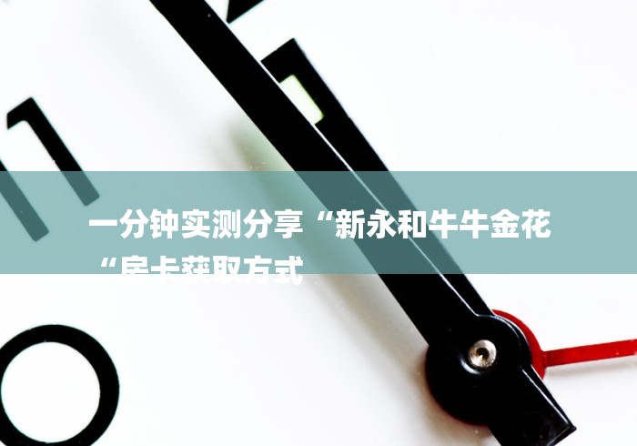 一分钟实测分享“新永和牛牛金花
“房卡获取方式 