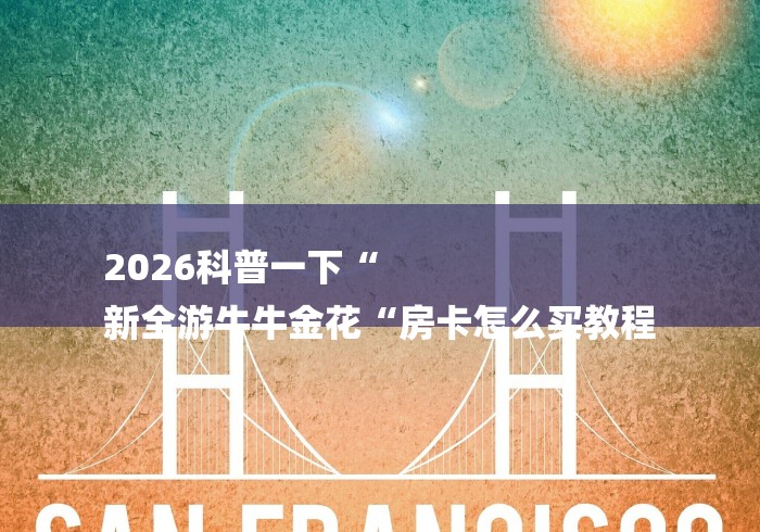 2026科普一下“
新全游牛牛金花“房卡怎么买教程