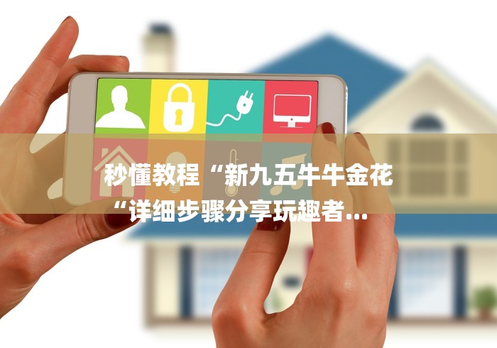 秒懂教程“新九五牛牛金花
“详细步骤分享玩趣者...