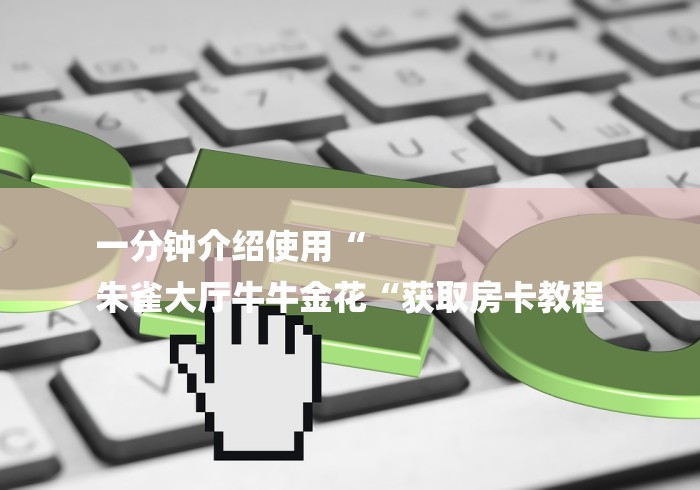 一分钟介绍使用“
朱雀大厅牛牛金花“获取房卡教程