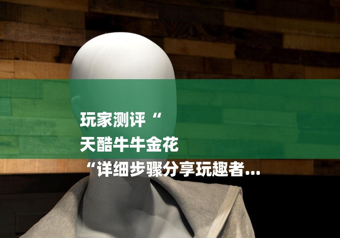 玩家测评“
天酷牛牛金花
“详细步骤分享玩趣者... 玩家测评“
天酷牛牛金花
“详细步骤分享玩趣者...