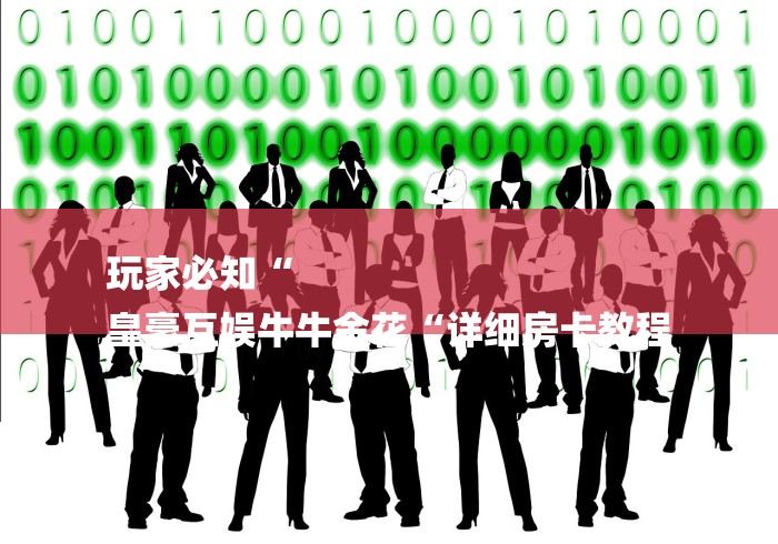 玩家必知“
皇豪互娱牛牛金花“详细房卡教程 玩家必知“
皇豪互娱牛牛金花“详细房卡教程