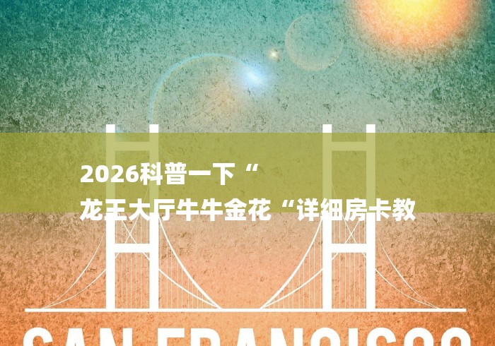 2026科普一下“
龙王大厅牛牛金花“详细房卡教 2026科普一下“
龙王大厅牛牛金花“详细房卡教