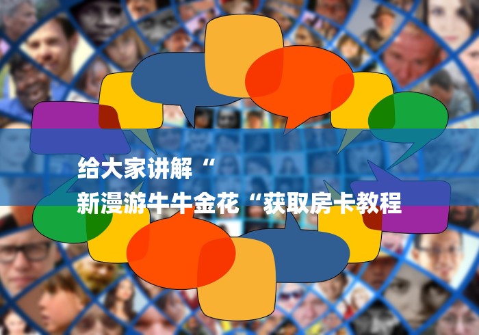 给大家讲解“
新漫游牛牛金花“获取房卡教程