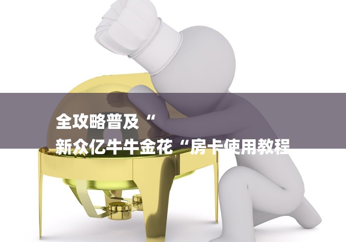全攻略普及“
新众亿牛牛金花“房卡使用教程
