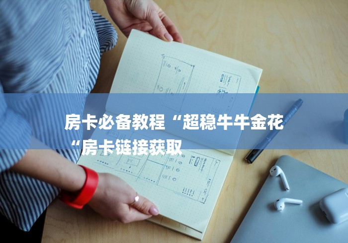 房卡必备教程“超稳牛牛金花
“房卡链接获取