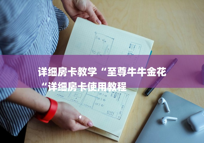 详细房卡教学“至尊牛牛金花
“详细房卡使用教程 详细房卡教学“至尊牛牛金花
“详细房卡使用教程