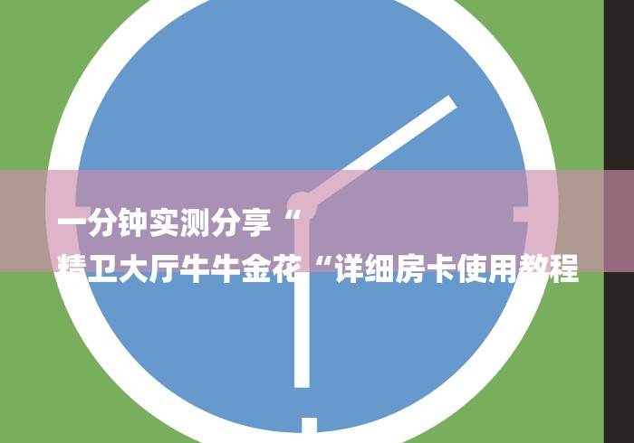 一分钟实测分享“
精卫大厅牛牛金花“详细房卡使用教程