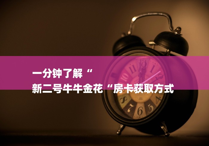 一分钟了解“
新二号牛牛金花“房卡获取方式 