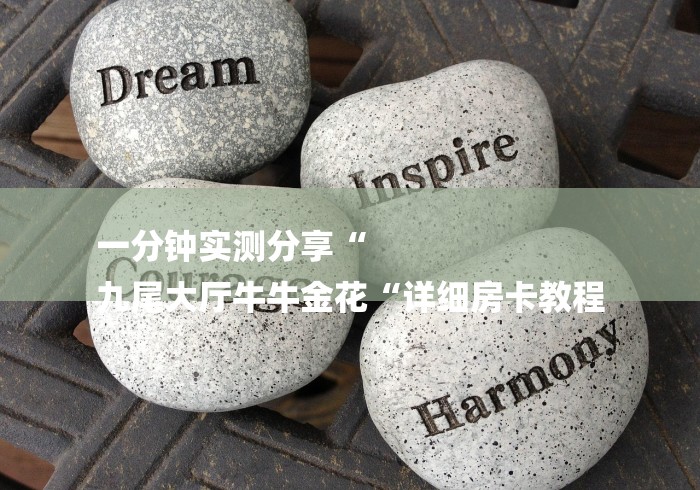 一分钟实测分享“
九尾大厅牛牛金花“详细房卡教程 一分钟实测分享“
九尾大厅牛牛金花“详细房卡教程