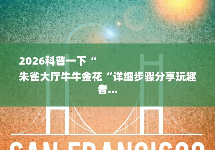2026科普一下“
朱雀大厅牛牛金花“详细步骤分享玩趣者... 2026科普一下“
朱雀大厅牛牛金花“详细步骤分享玩趣者...