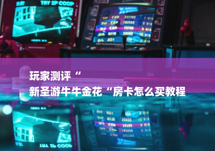 玩家测评“
新圣游牛牛金花“房卡怎么买教程 玩家测评“
新圣游牛牛金花“房卡怎么买教程