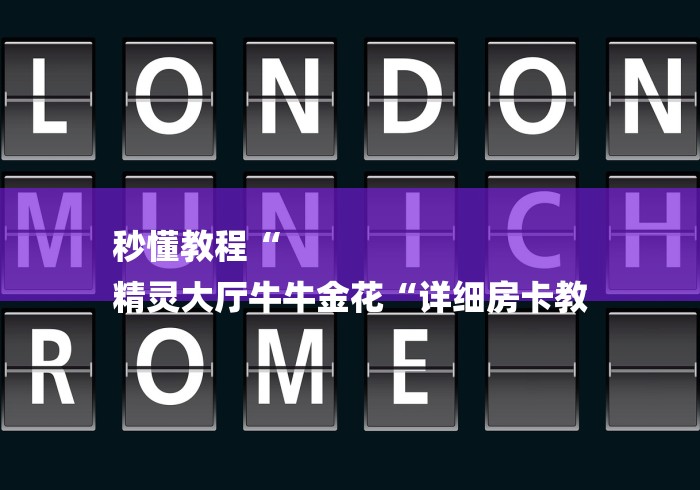 秒懂教程“
精灵大厅牛牛金花“详细房卡教 秒懂教程“
精灵大厅牛牛金花“详细房卡教