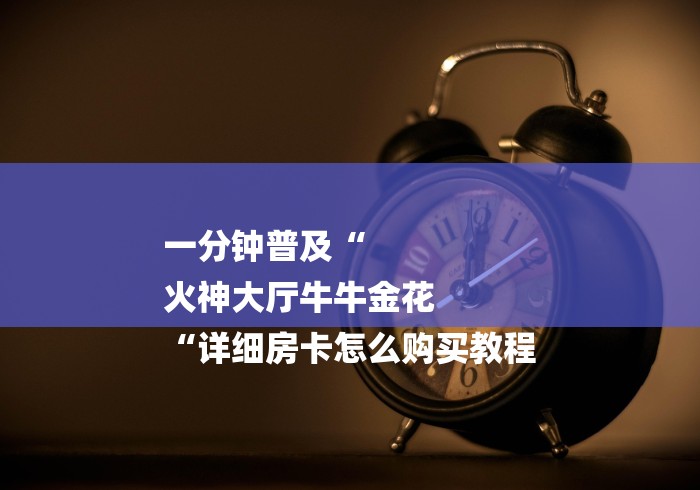 一分钟普及“
火神大厅牛牛金花
“详细房卡怎么购买教程