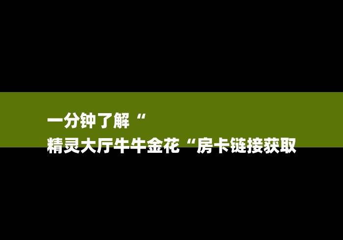 一分钟了解“
精灵大厅牛牛金花“房卡链接获取