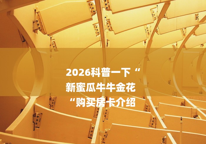 2026科普一下“
新蜜瓜牛牛金花
“购买房卡介绍