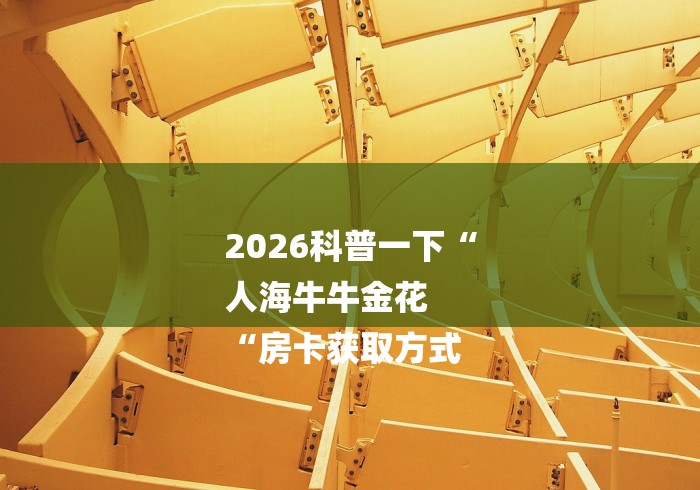 2026科普一下“
人海牛牛金花
“房卡获取方式
