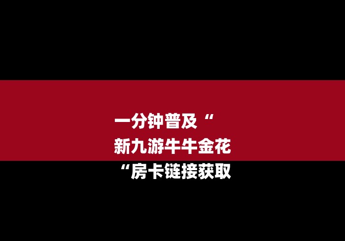 一分钟普及“
新九游牛牛金花
“房卡链接获取 一分钟普及“
新九游牛牛金花
“房卡链接获取