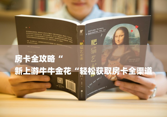 房卡全攻略“
新上游牛牛金花“轻松获取房卡全渠道