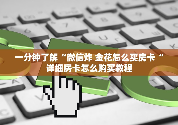 一分钟了解“微信炸 金花怎么买房卡“详细房卡怎么购买教程 一分钟了解“微信炸 金花怎么买房卡“详细房卡怎么购买教程