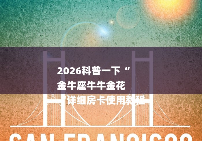 2026科普一下“
金牛座牛牛金花
“详细房卡使用教程 2026科普一下“
金牛座牛牛金花
“详细房卡使用教程