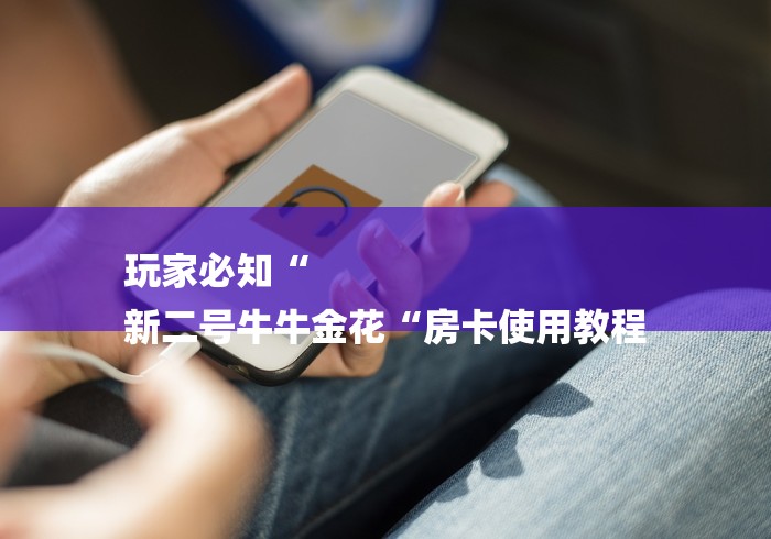 玩家必知“
新二号牛牛金花“房卡使用教程