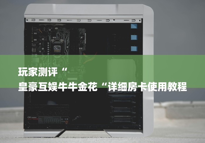 玩家测评“
皇豪互娱牛牛金花“详细房卡使用教程